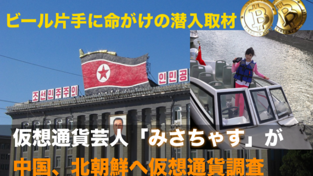仮想通貨芸人「みさちゃす」が中国、北朝鮮へ極秘潜入調査！
