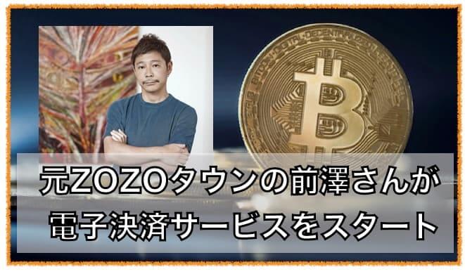 元ZOZOの前澤友作さん電子決済サービスをスタート。仮想通貨の可能性！？
