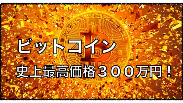 ビットコイン３００万円の最高価格を記録！〜２ヶ月で２倍の値上がり