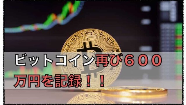 ビットコイン再び６００万円〜最高価格を抜いていくか？